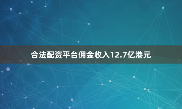 合法配资平台佣金收入12.7亿港元