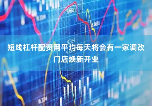 短线杠杆配资网平均每天将会有一家调改门店焕新开业