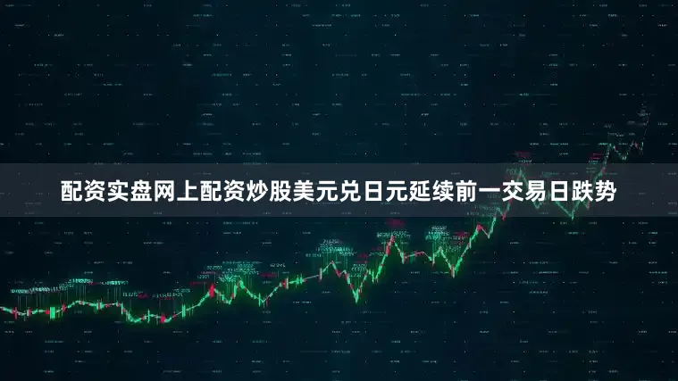 配资实盘网上配资炒股美元兑日元延续前一交易日跌势