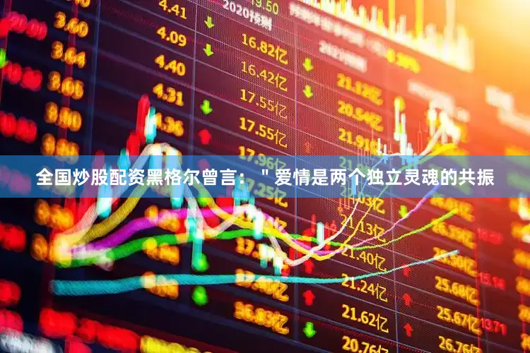 全国炒股配资黑格尔曾言：＂爱情是两个独立灵魂的共振
