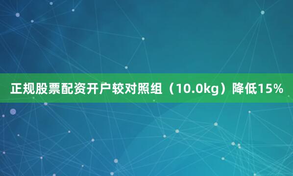 正规股票配资开户较对照组（10.0kg）降低15%