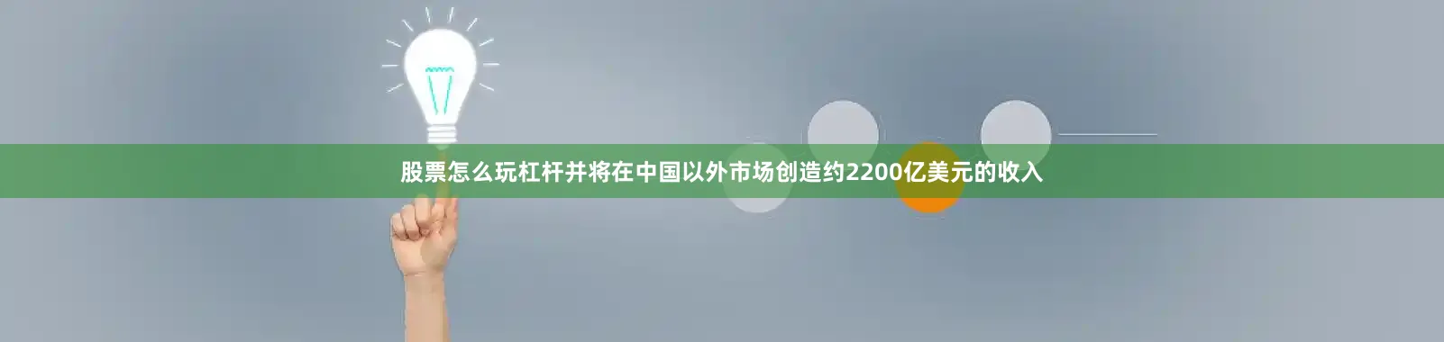 股票怎么玩杠杆并将在中国以外市场创造约2200亿美元的收入