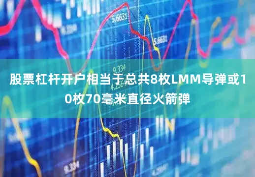 股票杠杆开户相当于总共8枚LMM导弹或10枚70毫米直径火箭弹