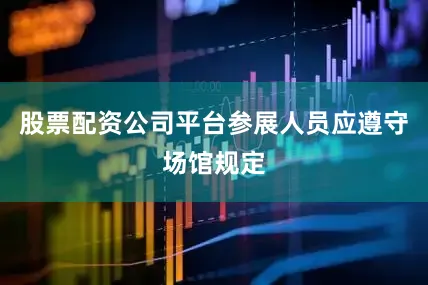 股票配资公司平台参展人员应遵守场馆规定
