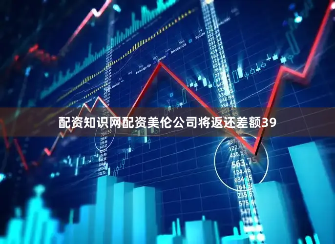 配资知识网配资美伦公司将返还差额39