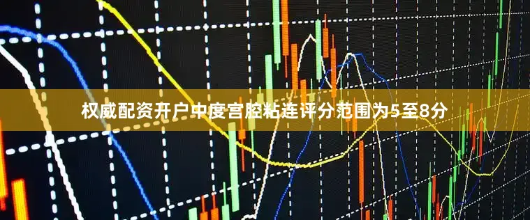 权威配资开户中度宫腔粘连评分范围为5至8分